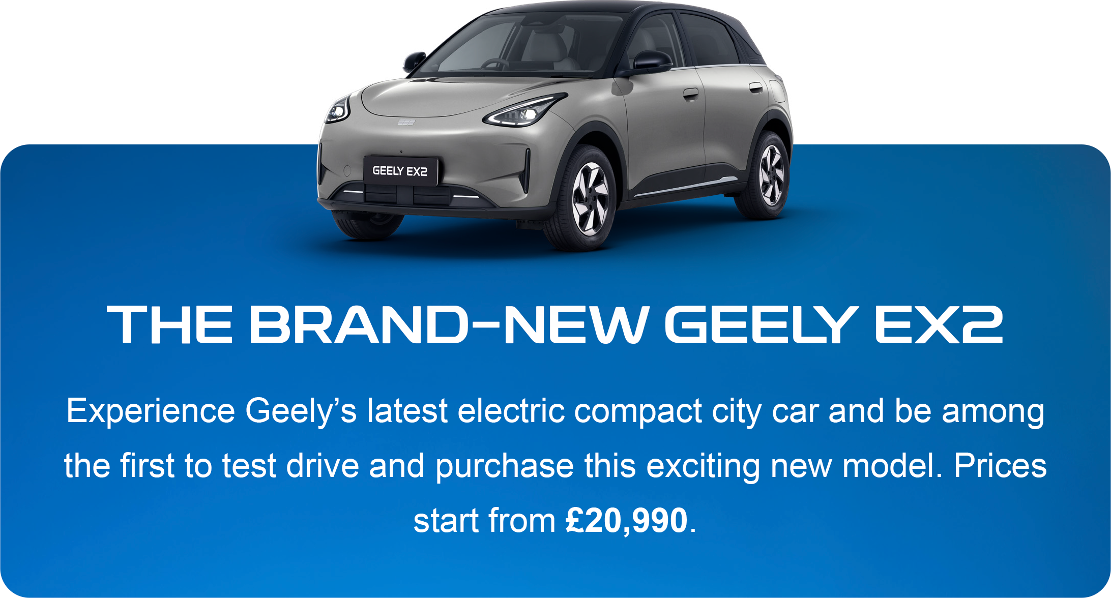 The brand-new Geely EX2 - Geely's latest electric compact city car, prices start from £20,990